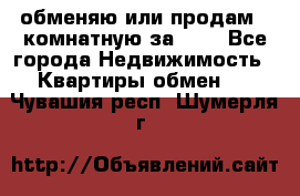 обменяю или продам 2-комнатную за 600 - Все города Недвижимость » Квартиры обмен   . Чувашия респ.,Шумерля г.